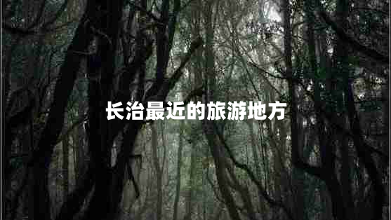 長(cháng)治最近的旅游地方
