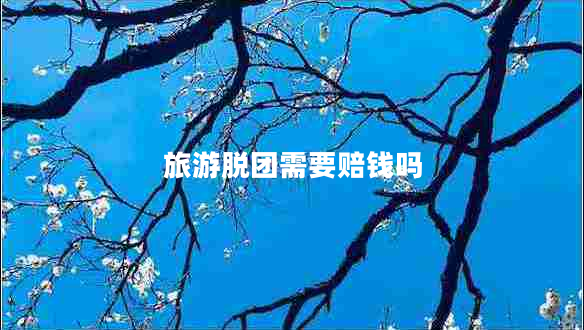 旅游脫團需要賠錢(qián)嗎
