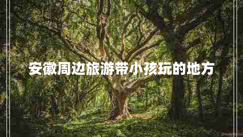安徽周邊旅游帶小孩玩的地方