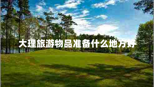 大理旅游物品準備什么地方好