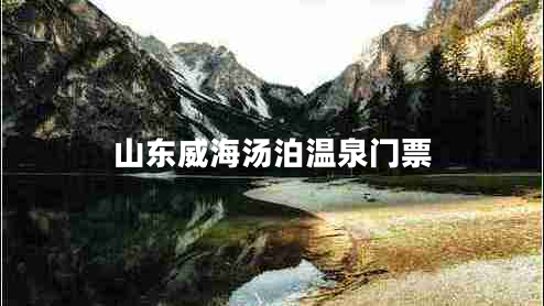 山東威海湯泊溫泉門(mén)票