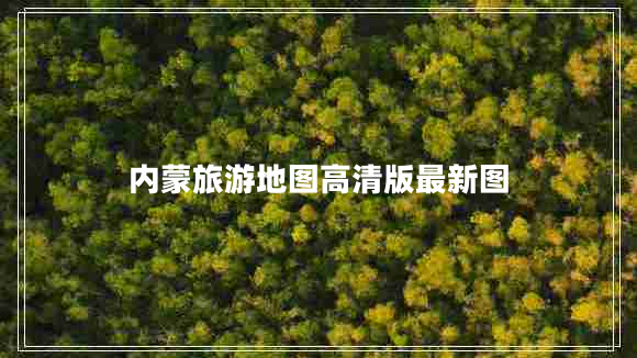 內蒙旅游地圖高清版最新圖
