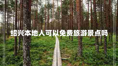 紹興本地人可以免費旅游景點(diǎn)嗎