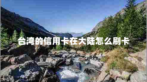 臺灣的信用卡在大陸怎么刷卡