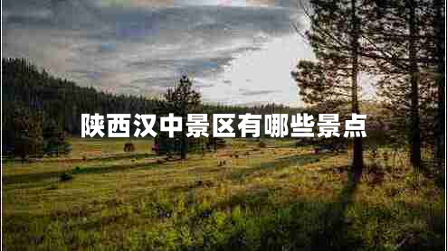陜西漢中景區有哪些景點(diǎn)