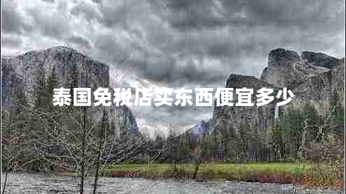 泰國免稅店買(mǎi)東西便宜多少