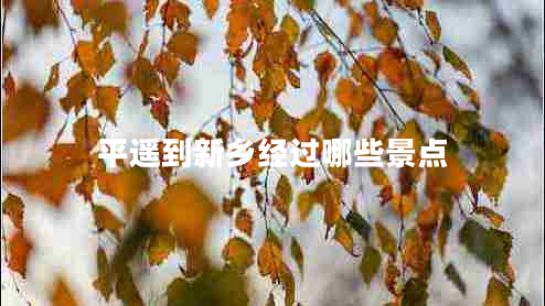 平遙到新鄉經(jīng)過(guò)哪些景點(diǎn)
