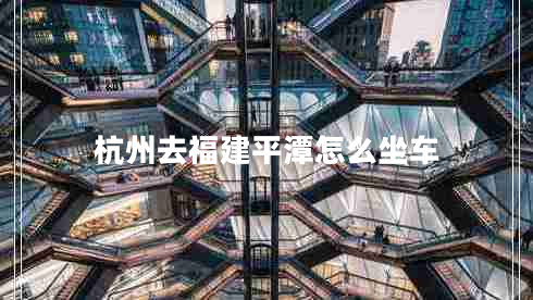 杭州去福建平潭怎么坐車(chē)
