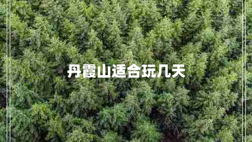 丹霞山適合玩幾天