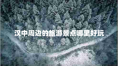 漢中周邊的旅游景點(diǎn)哪里好玩