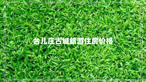 臺兒莊古城旅游住房?jì)r(jià)格