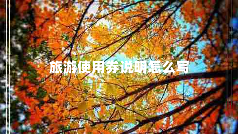 旅游使用券說(shuō)明怎么寫(xiě)