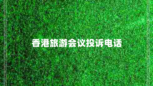 香港旅游會(huì )議投訴電話(huà)