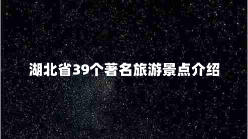 湖北省39個(gè)著(zhù)名旅游景點(diǎn)介紹