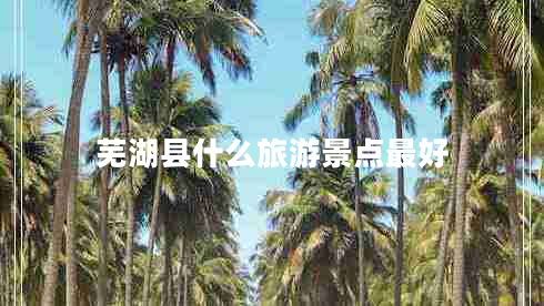蕪湖縣什么旅游景點(diǎn)最好