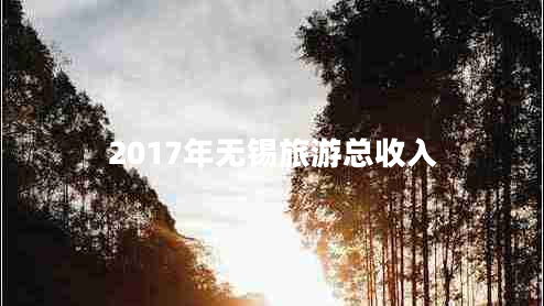 2017年無(wú)錫旅游總收入