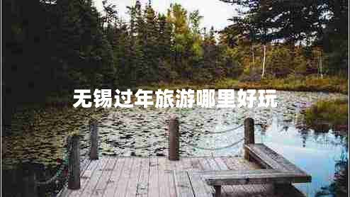 無(wú)錫過(guò)年旅游哪里好玩