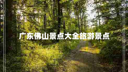 廣東佛山景點(diǎn)大全旅游景點(diǎn)