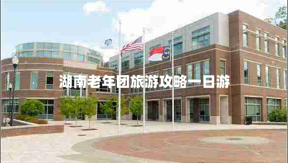 湖南老年團旅游攻略一日游 湖南老年團旅游攻略一日游