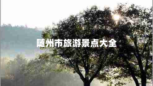 隨州市旅游景點(diǎn)大全
