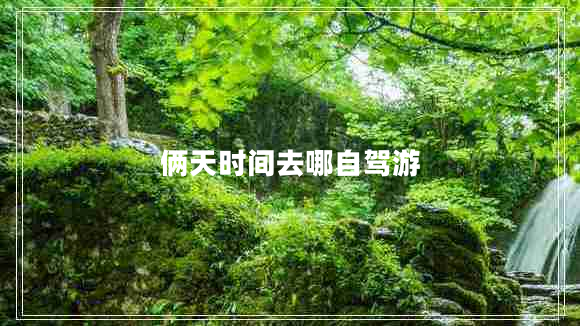 倆天時(shí)間去哪自駕游