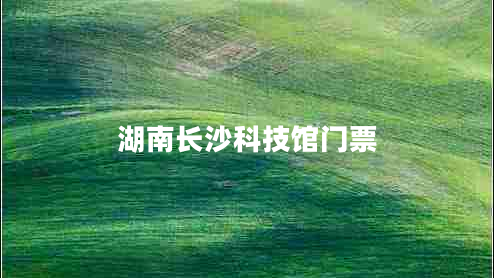 湖南長(cháng)沙科技館門(mén)票