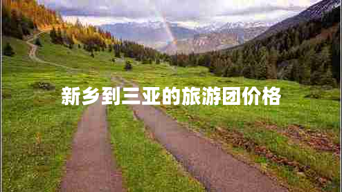 新鄉到三亞的旅游團價(jià)格