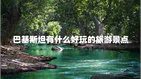 巴基斯坦有什么好玩的旅游景點(diǎn)