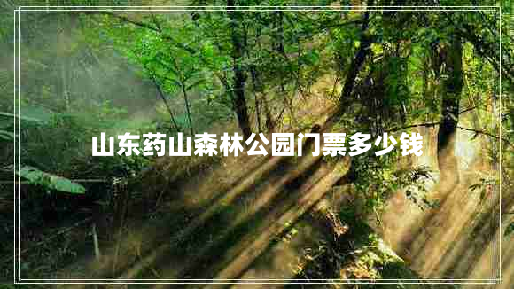 山東藥山森林公園門(mén)票多少錢(qián)