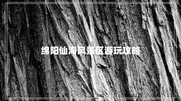 綿陽(yáng)仙海風(fēng)景區游玩攻略
