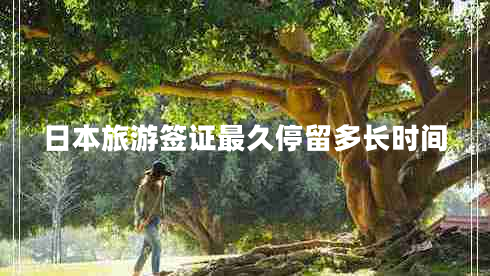 日本旅游簽證最久停留多長(cháng)時(shí)間