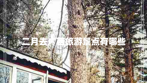 二月去廣西旅游景點(diǎn)有哪些