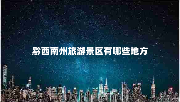 黔西南州旅游景區有哪些地方