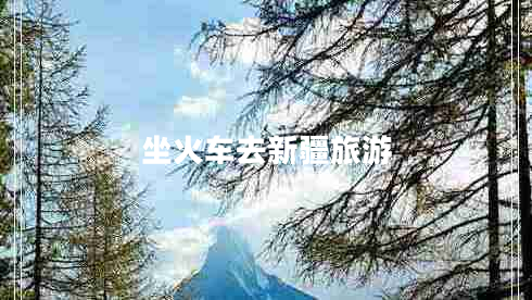 坐火車(chē)去新疆旅游