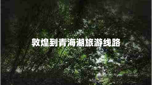 敦煌到青海湖旅游線(xiàn)路