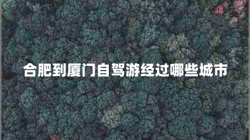 合肥到廈門(mén)自駕游經(jīng)過(guò)哪些城市