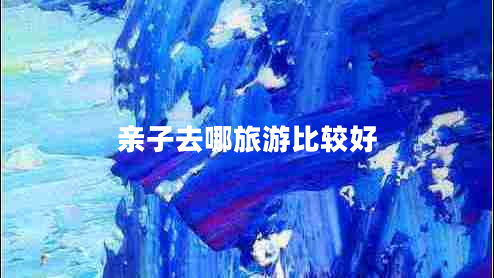 親子去哪旅游比較好