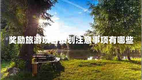 獎勵旅游項目策劃注意事項有哪些