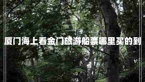 廈門(mén)海上看金門(mén)旅游船票哪里買(mǎi)的到