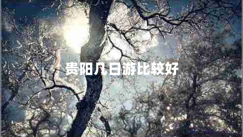貴陽(yáng)幾日游比較好
