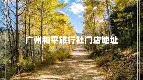 廣州和平旅行社門(mén)店地址