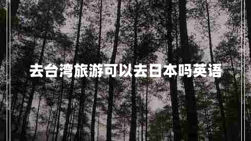 去臺灣旅游可以去日本嗎英語(yǔ)