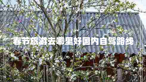 春節旅游去哪里好國內自駕路線(xiàn)