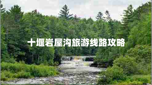 十堰巖屋溝旅游線(xiàn)路攻略