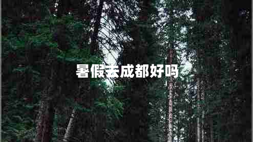 暑假去成都好嗎