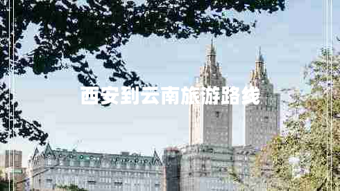 西安到云南旅游路線(xiàn)