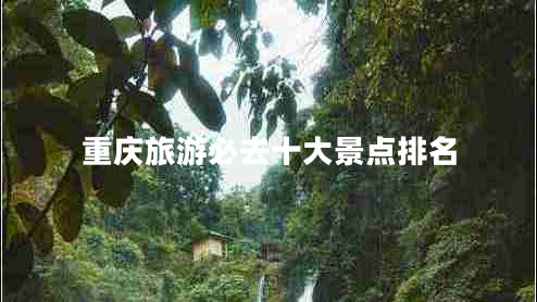 重慶旅游必去十大景點(diǎn)排名
