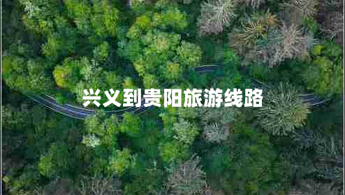 興義到貴陽(yáng)旅游線(xiàn)路