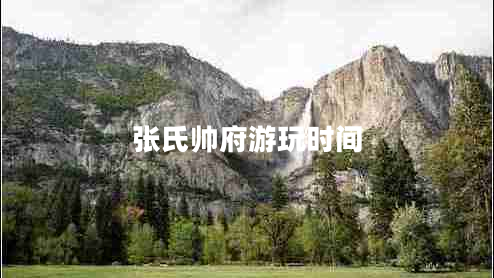 張氏帥府游玩時(shí)間