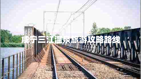 咸寧三江溫泉旅游攻略路線(xiàn)